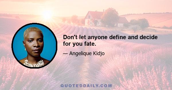 Don't let anyone define and decide for you fate.