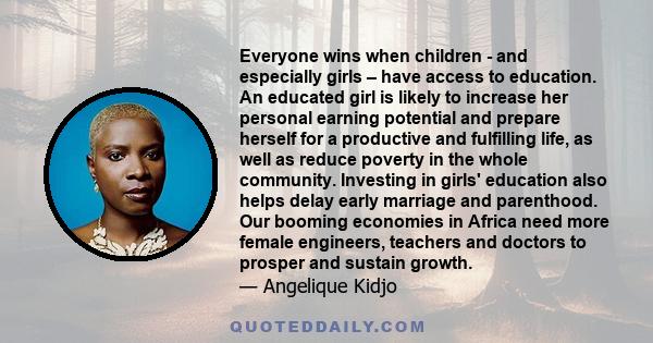 Everyone wins when children - and especially girls – have access to education. An educated girl is likely to increase her personal earning potential and prepare herself for a productive and fulfilling life, as well as