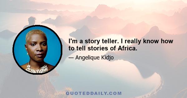 I'm a story teller. I really know how to tell stories of Africa.