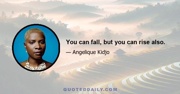 You can fall, but you can rise also.