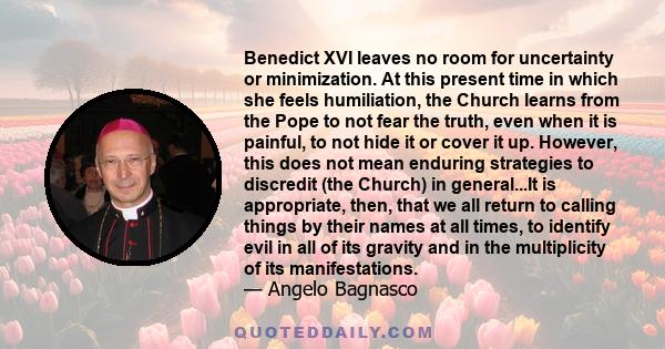 Benedict XVI leaves no room for uncertainty or minimization. At this present time in which she feels humiliation, the Church learns from the Pope to not fear the truth, even when it is painful, to not hide it or cover