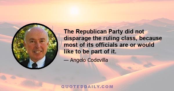 The Republican Party did not disparage the ruling class, because most of its officials are or would like to be part of it.