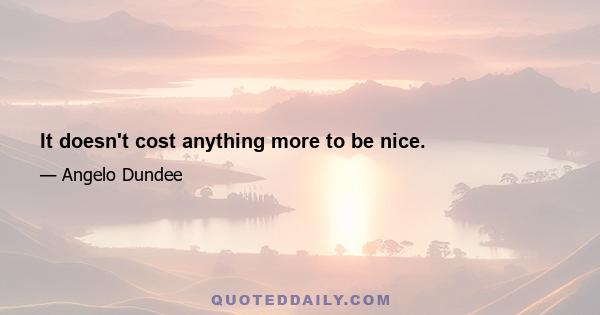 It doesn't cost anything more to be nice.