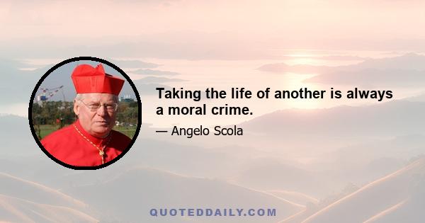 Taking the life of another is always a moral crime.