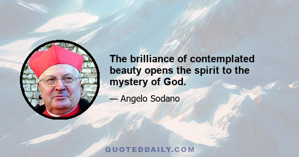 The brilliance of contemplated beauty opens the spirit to the mystery of God.