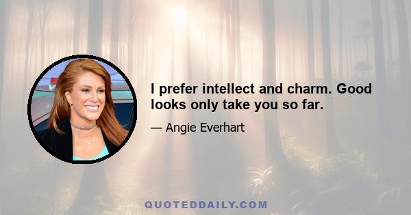 I prefer intellect and charm. Good looks only take you so far.