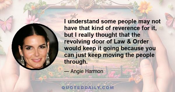 I understand some people may not have that kind of reverence for it, but I really thought that the revolving door of Law & Order would keep it going because you can just keep moving the people through.