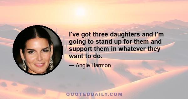 I've got three daughters and I'm going to stand up for them and support them in whatever they want to do.