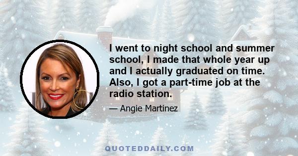 I went to night school and summer school, I made that whole year up and I actually graduated on time. Also, I got a part-time job at the radio station.