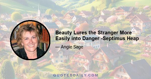 Beauty Lures the Stranger More Easily into Danger -Septimus Heap