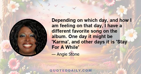 Depending on which day, and how I am feeling on that day, I have a different favorite song on the album. One day it might be 'Karma', and other days it is 'Stay For A While'