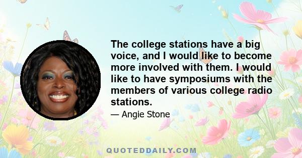 The college stations have a big voice, and I would like to become more involved with them. I would like to have symposiums with the members of various college radio stations.