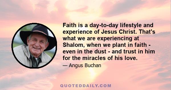 Faith is a day-to-day lifestyle and experience of Jesus Christ. That's what we are experiencing at Shalom, when we plant in faith - even in the dust - and trust in him for the miracles of his love.