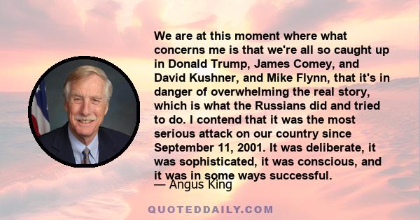 We are at this moment where what concerns me is that we're all so caught up in Donald Trump, James Comey, and David Kushner, and Mike Flynn, that it's in danger of overwhelming the real story, which is what the Russians 