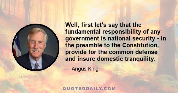 Well, first let's say that the fundamental responsibility of any government is national security - in the preamble to the Constitution, provide for the common defense and insure domestic tranquility.