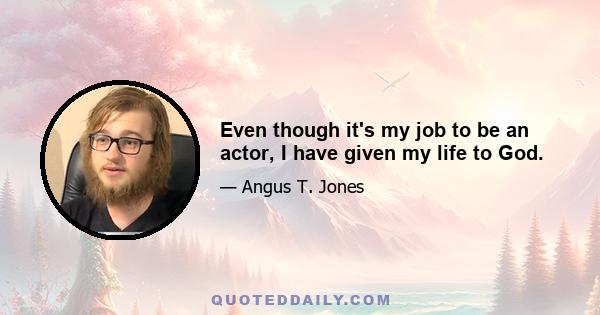 Even though it's my job to be an actor, I have given my life to God.