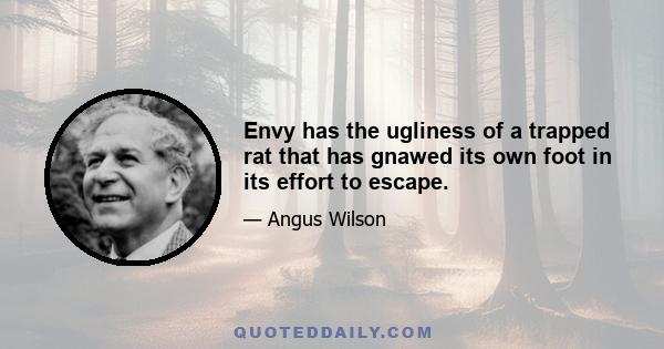 Envy has the ugliness of a trapped rat that has gnawed its own foot in its effort to escape.