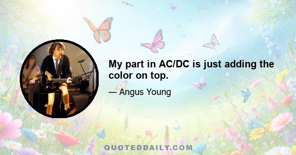 My part in AC/DC is just adding the color on top.