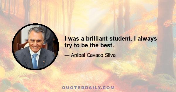 I was a brilliant student. I always try to be the best.