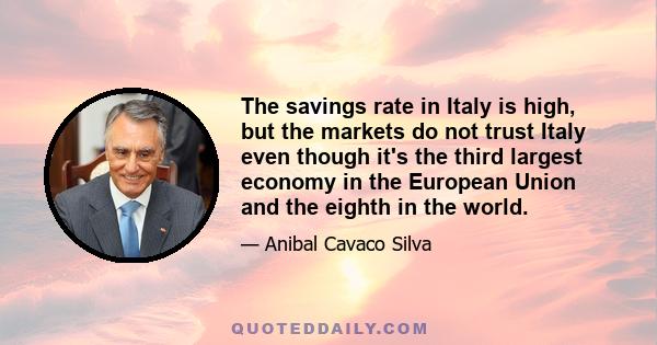 The savings rate in Italy is high, but the markets do not trust Italy even though it's the third largest economy in the European Union and the eighth in the world.