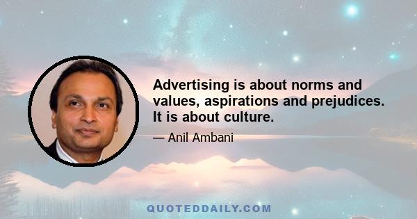 Advertising is about norms and values, aspirations and prejudices. It is about culture.