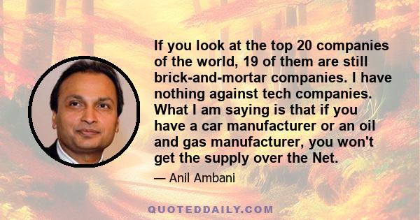 If you look at the top 20 companies of the world, 19 of them are still brick-and-mortar companies. I have nothing against tech companies. What I am saying is that if you have a car manufacturer or an oil and gas