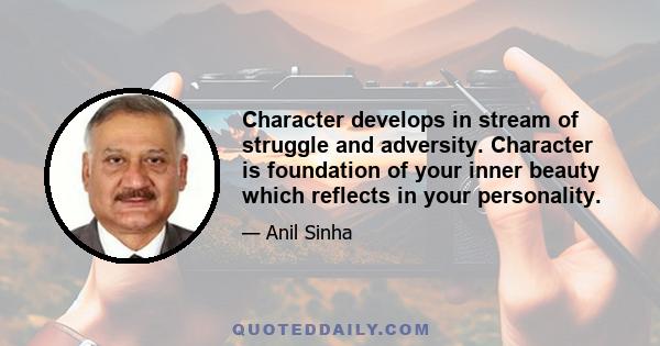 Character develops in stream of struggle and adversity. Character is foundation of your inner beauty which reflects in your personality.