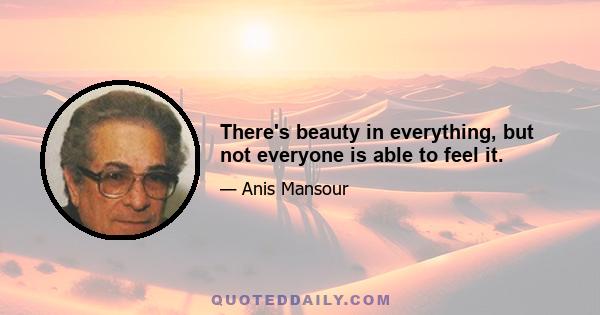 There's beauty in everything, but not everyone is able to feel it.