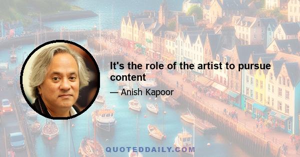 It's the role of the artist to pursue content