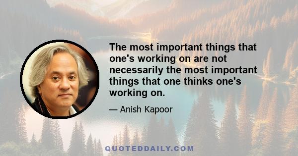 The most important things that one's working on are not necessarily the most important things that one thinks one's working on.