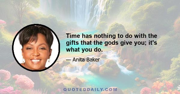 Time has nothing to do with the gifts that the gods give you; it's what you do.