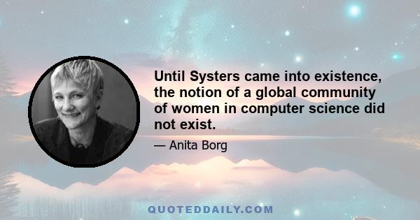 Until Systers came into existence, the notion of a global community of women in computer science did not exist.