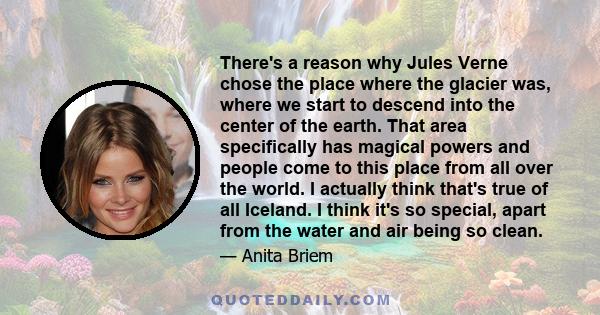 There's a reason why Jules Verne chose the place where the glacier was, where we start to descend into the center of the earth. That area specifically has magical powers and people come to this place from all over the