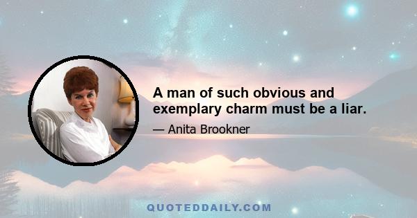 A man of such obvious and exemplary charm must be a liar.