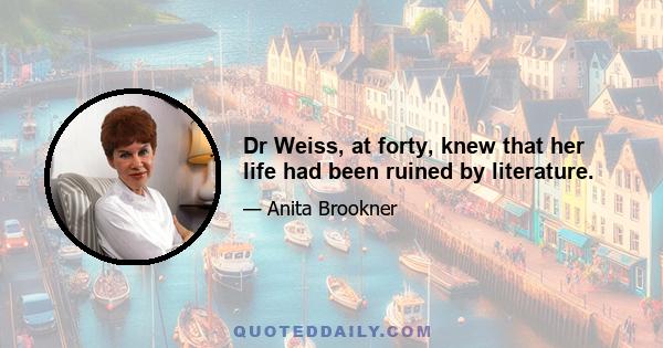 Dr Weiss, at forty, knew that her life had been ruined by literature.