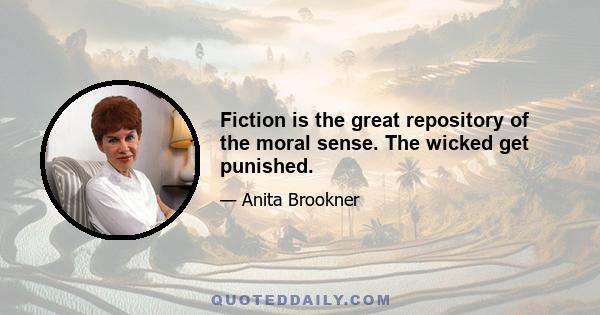 Fiction is the great repository of the moral sense. The wicked get punished.