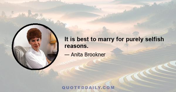 It is best to marry for purely selfish reasons.