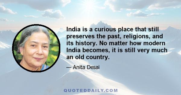 India is a curious place that still preserves the past, religions, and its history. No matter how modern India becomes, it is still very much an old country.