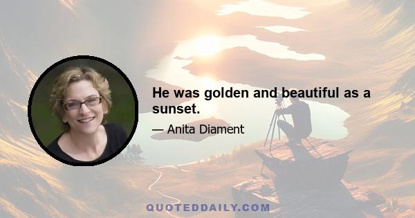 He was golden and beautiful as a sunset.