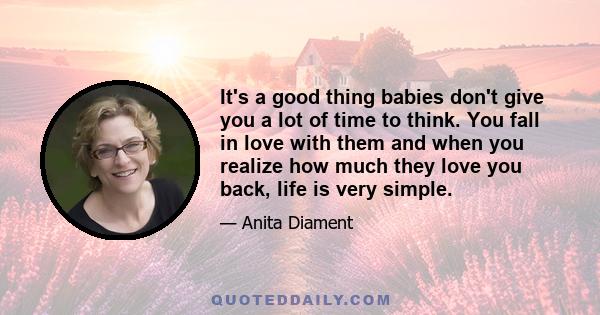 It's a good thing babies don't give you a lot of time to think. You fall in love with them and when you realize how much they love you back, life is very simple.