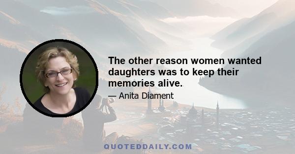 The other reason women wanted daughters was to keep their memories alive.