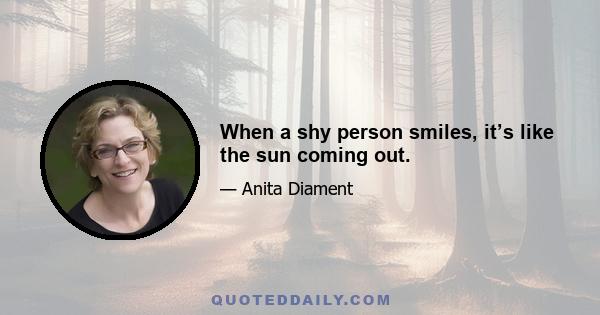 When a shy person smiles, it’s like the sun coming out.