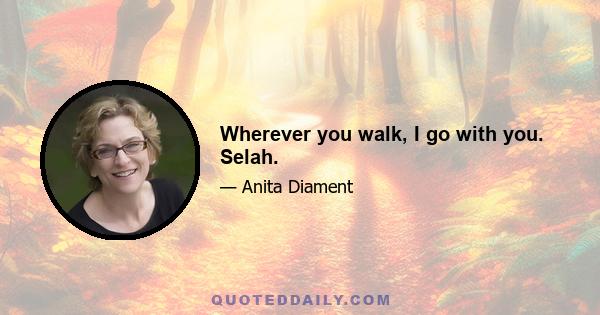 Wherever you walk, I go with you. Selah.