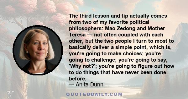 The third lesson and tip actually comes from two of my favorite political philosophers: Mao Zedong and Mother Teresa — not often coupled with each other, but the two people I turn to most to basically deliver a simple