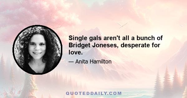 Single gals aren't all a bunch of Bridget Joneses, desperate for love.