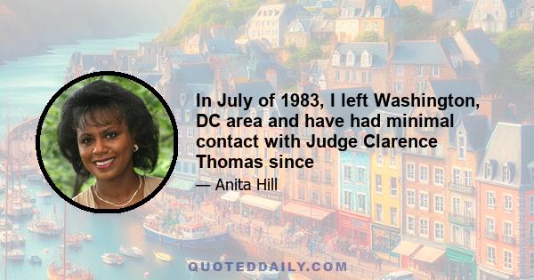 In July of 1983, I left Washington, DC area and have had minimal contact with Judge Clarence Thomas since