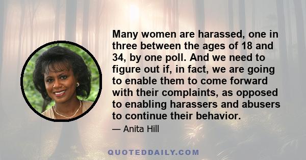 Many women are harassed, one in three between the ages of 18 and 34, by one poll. And we need to figure out if, in fact, we are going to enable them to come forward with their complaints, as opposed to enabling