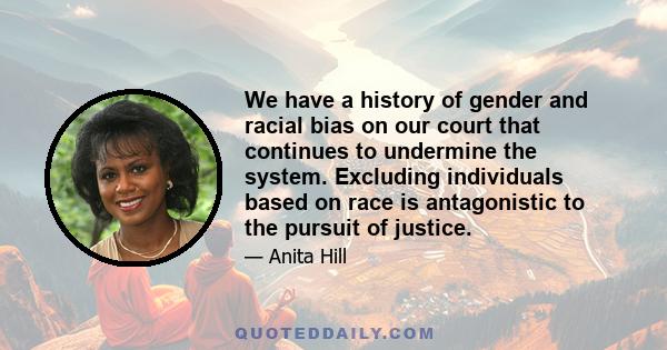 We have a history of gender and racial bias on our court that continues to undermine the system. Excluding individuals based on race is antagonistic to the pursuit of justice.