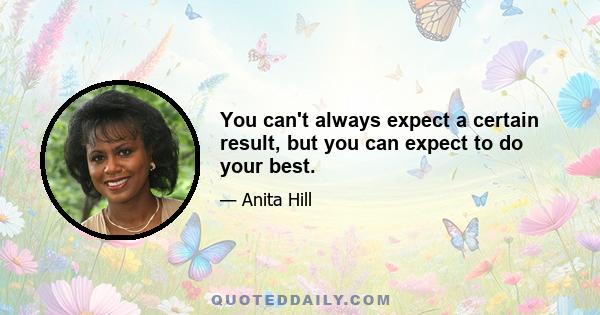 You can't always expect a certain result, but you can expect to do your best.