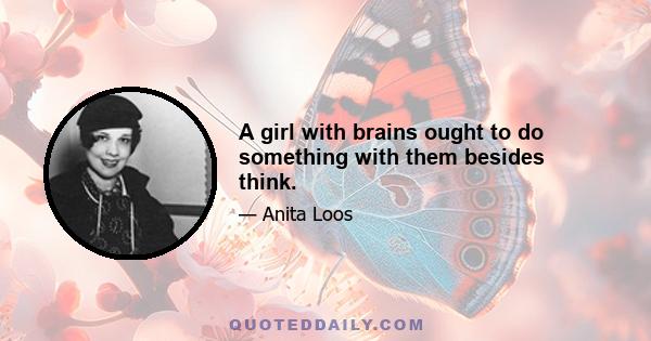 A girl with brains ought to do something with them besides think.